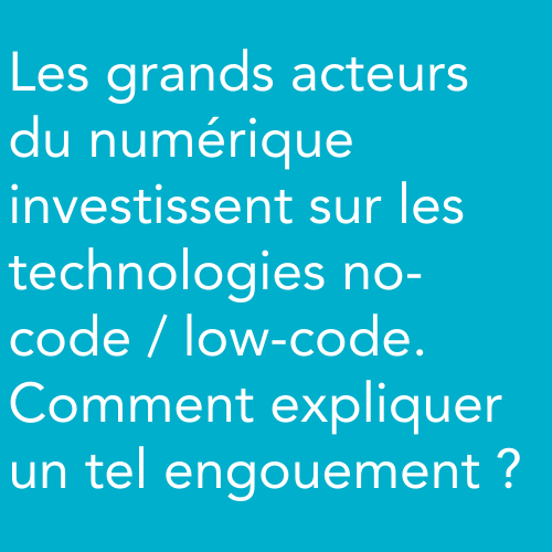 Les grands acteurs du numériques investissent sur les technologies no-code. Comment expliquer un tel engouement ?